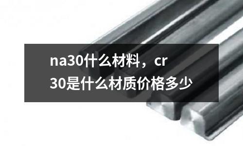na30什么材料，cr30是什么材質價格多少