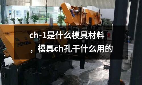 ch-1是什么模具材料,模具ch孔干什么用的