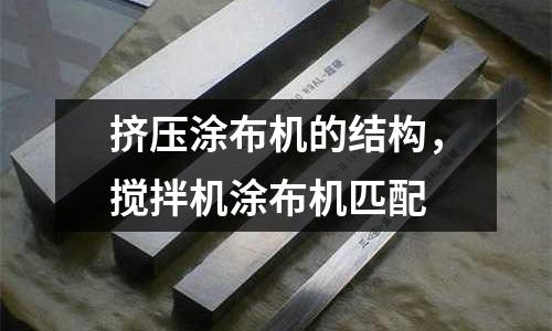 擠壓涂布機(jī)的結(jié)構(gòu)，攪拌機(jī)涂布機(jī)匹配