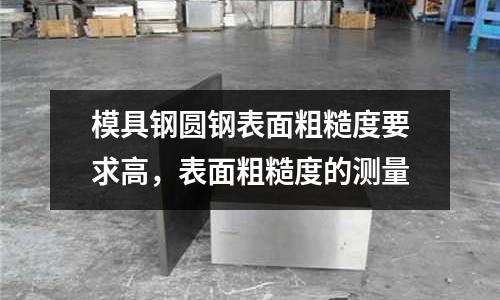 模具鋼圓鋼表面粗糙度要求高，表面粗糙度的測量