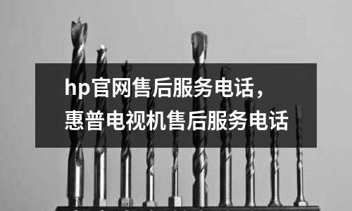 hp官網(wǎng)售后服務電話，惠普電視機售后服務電話