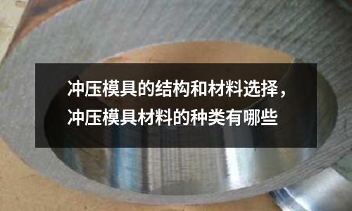 沖壓模具的結構和材料選擇，沖壓模具材料的種類有哪些