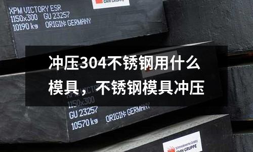 沖壓304不銹鋼用什么模具，不銹鋼模具沖壓