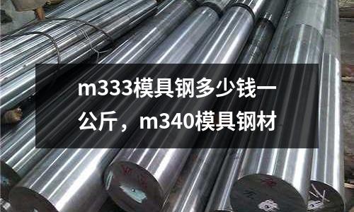 m333模具鋼多少錢一公斤，m340模具鋼材