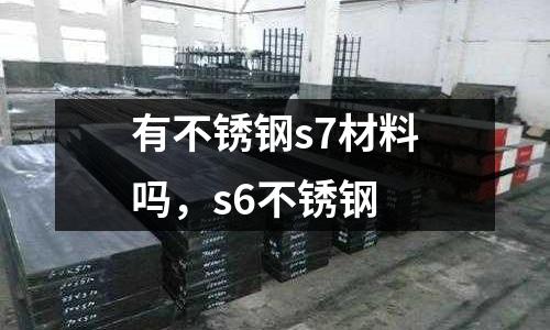 有不銹鋼s7材料嗎，s6不銹鋼
