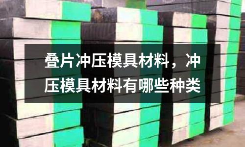 疊片沖壓模具材料,沖壓模具材料有哪些種類