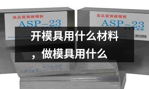 開模具用什么材料，做模具用什么