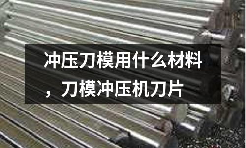 沖壓刀模用什么材料，刀模沖壓機刀片