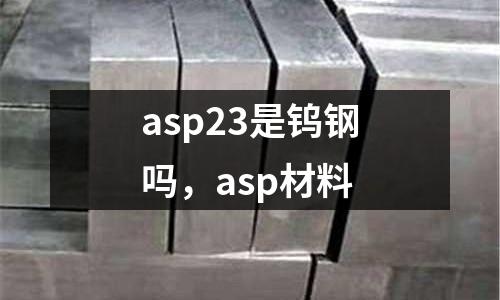 asp23是鎢鋼嗎，asp材料