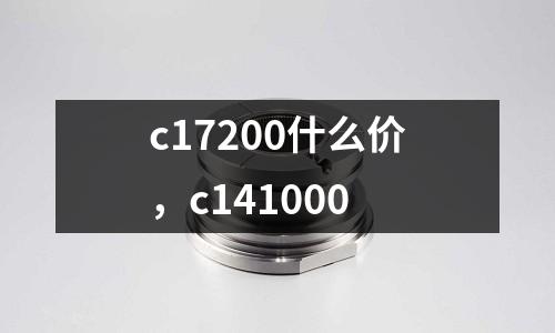 c17200什么價(jià)，c141000