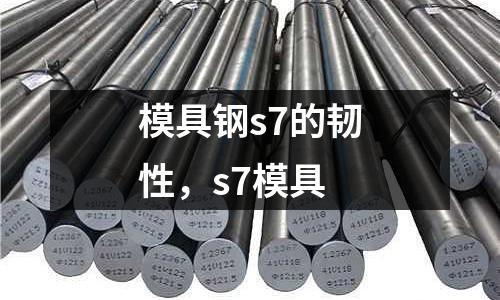 模具鋼s7的韌性，s7模具