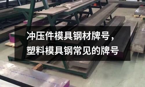 沖壓件模具鋼材牌號(hào),塑料模具鋼常見的牌號(hào)