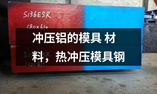 沖壓鋁的模具 材料，熱沖壓模具鋼