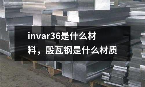 invar36是什么材料,殷瓦鋼是什么材質