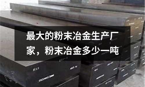 最大的粉末冶金生產廠家,粉末冶金多少一噸