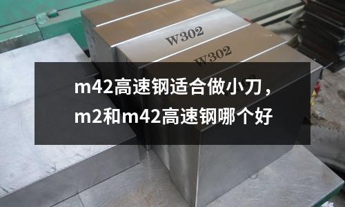 m42高速鋼適合做小刀，m2和m42高速鋼哪個(gè)好