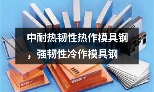 中耐熱韌性熱作模具鋼，強韌性冷作模具鋼