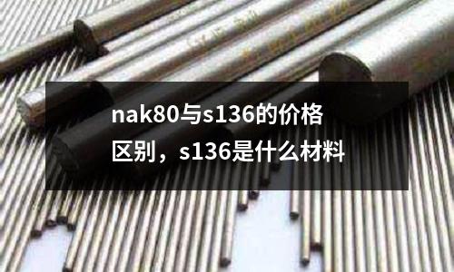 nak80與s136的價格區別，s136是什么材料