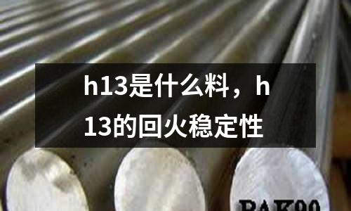 h13是什么料，h13的回火穩定性