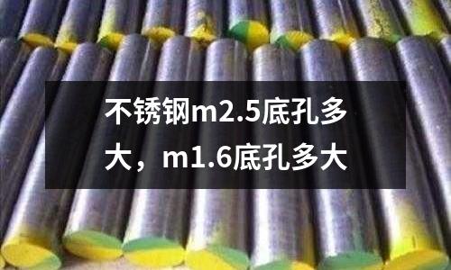 不銹鋼m2.5底孔多大,m1.6底孔多大