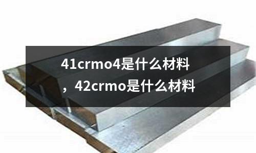 41crmo4是什么材料,42crmo是什么材料