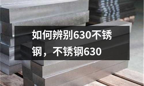 如何辨別630不銹鋼,不銹鋼630