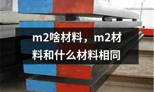 m2啥材料,m2材料和什么材料相同