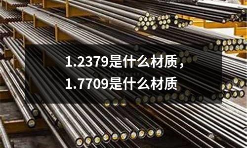 1.2379是什么材質，1.7709是什么材質