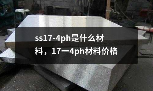 ss17-4ph是什么材料，17一4ph材料價格
