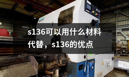 s136可以用什么材料代替，s136的優(yōu)點