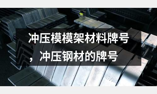 沖壓模模架材料牌號,沖壓鋼材的牌號