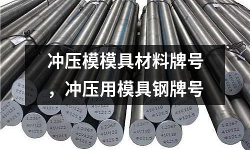 沖壓模模具材料牌號(hào),沖壓用模具鋼牌號(hào)