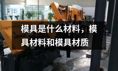 模具是什么材料,模具材料和模具材質