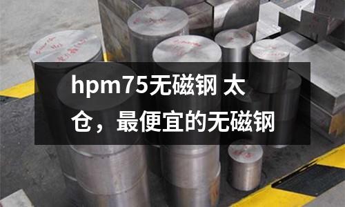 hpm75無磁鋼 太倉，最便宜的無磁鋼