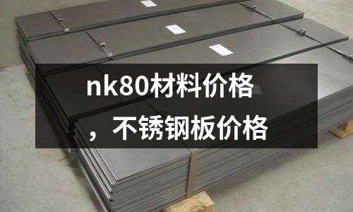 nk80材料價格,不銹鋼板價格