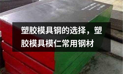 塑膠模具鋼的選擇，塑膠模具模仁常用鋼材