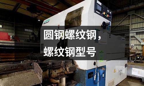 圓鋼螺紋鋼，螺紋鋼型號