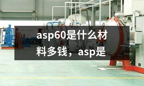 asp60是什么材料多錢，asp是