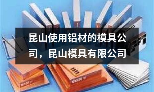 昆山使用鋁材的模具公司,昆山模具有限公司