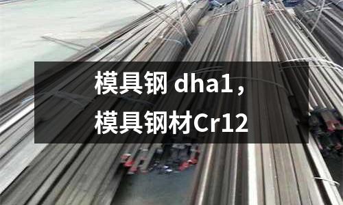 模具鋼 dha1,模具鋼材Cr12