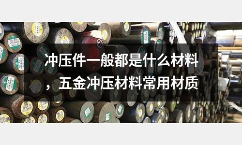 沖壓件一般都是什么材料，五金沖壓材料常用材質(zhì)