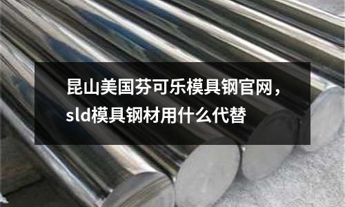 昆山美國芬可樂模具鋼官網,sld模具鋼材用什么代替