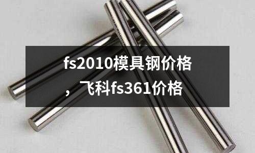 fs2010模具鋼價格，飛科fs361價格