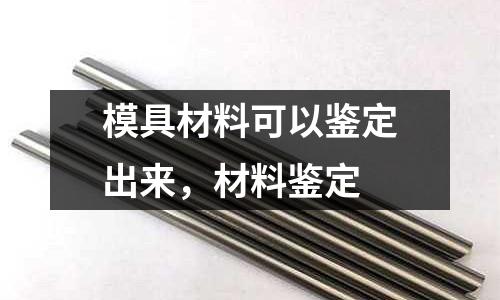 模具材料可以鑒定出來,材料鑒定