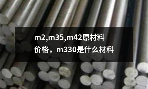 m2,m35,m42原材料價格，m330是什么材料