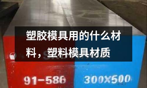 塑膠模具用的什么材料,塑料模具材質(zhì)