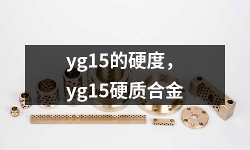 yg15的硬度,yg15硬質(zhì)合金