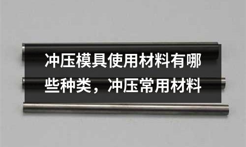 沖壓模具使用材料有哪些種類,沖壓常用材料
