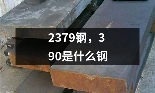 2379鋼，390是什么鋼