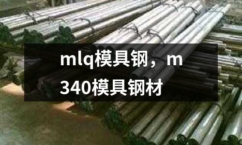 mlq模具鋼，m340模具鋼材